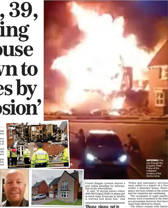  ??  ?? MISSING: John McGuigan has been missing since yesterday’s blaze at his home, pictured before the incident, and has not answered pleas to get in touch
INFERNO: Fire rips through the property. Inset: Police at the collapsed remains of the Airdrie home