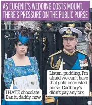  ??  ?? I HATE chocolate. Ban it, daddy, now Listen, pudding, I’m afraid we can’t have that gold-encrusted horse. Cadbury’s didn’t pay any tax