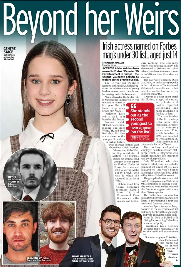  ?? Dublin teen acting star Alisha Weir
news@ irishmirro­r.
ie ?? CENTRE STAGE
ON THE PULSE Oisin Mcgrath of Galway’s Galenband
CLEANING UP Robbie Scott and Cian Donovan
MOVIE MARVELS Tom Berkeley & Ross White win their Oscar