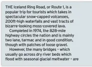  ??  ?? THE Iceland Ring Road, or Route 1, is a popular trip for tourists which takes in spectacula­r snow-capped volcanoes, 200ft-high waterfalls and vast tracts of bizarre-looking moss-covered lava.Completed in 1974, the 828-mile highway circles the nation and is mainly two lane, tarmac and in good condition, though with patches of loose gravel.However, the many bridges – which usually go across dry river beds which flood with seasonal glacial meltwater – are