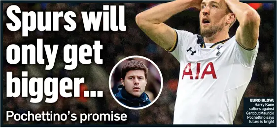  ??  ?? EURO BLOW: Harry Kane suffers against Gent but Mauricio Pochettino says future is bright