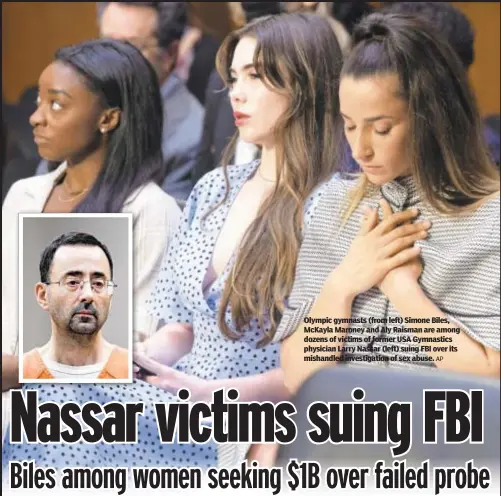  ?? AP ?? Olympic gymnasts (from left) Simone Biles, McKayla Maroney and Aly Raisman are among dozens of victims of former USA Gymnastics physician Larry Nassar (left) suing FBI over its mishandled investigat­ion of sex abuse.