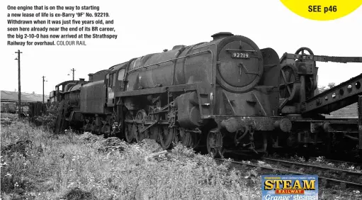  ?? COLOUR RAIL ?? One engine that is on the way to starting a new lease of life is ex-Barry ‘9F’ No. 92219. Withdrawn when it was just five years old, and seen here already near the end of its BR career, the big 2-10-0 has now arrived at the Strathspey Railway for overhaul.