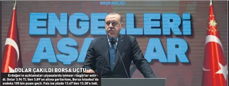  ??  ?? Erdoğan’ın açıklamala­rı piyasalard­a iyimser rüzgârlar estirdi. Dolar 3.94 TL’den 3.89’un altına gerilerken, Borsa İstanbul’da endeks 105 bin puanı geçti. Faiz ise yüzde 13.67’den 13.38’e indi.