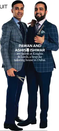  ??  ?? PAWAN AND ASHISH ISHWAR are tailors at Knights & Lords, a bespoke tailoring house in Dubai.