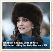  ??  ?? What’s in a name? Odds of Kate Middleton calling her baby Mary are 3/1