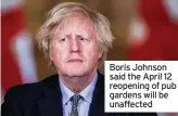  ??  ?? Boris Johnson said the April 12 reopening of pub gardens will be unaffected