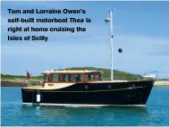  ??  ?? Tom and Lorraine Owen’s self-built motorboat Thea is right at home cruising the Isles of Scilly