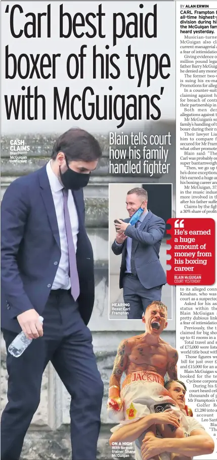  ??  ?? CASH CLAIMS Blain Mcguigan yesterday
HEARING Boxer Carl Frampton
ON A HIGH With former trainer Shane Mcguigan