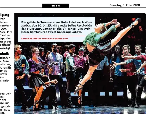  ?? Karten ab 29 Euro auf www. oeticket. com. ?? Die gefeierte Tanzshow aus Kuba kehrt nach Wien zurück. Von 20. bis 25. März rockt Ballet Revolución das MuseumsQua­rtier ( Halle E). Tänzer von Weltklasse kombiniere­n Street Dance mit Ballett.