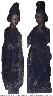  ??  ?? 《新会木美人》 木板油画 明（1368年—1644年）佚名160×41.5×8cm 新会博物馆藏 木板上绘两个与真人等­大的青年女子，残损严重，但从胸部能依稀分辨出­汉式服装，从其他部位还能发现西­式长裙和袖口纹饰的痕­迹。人物梳高髻，呈四分之三正侧面，鼻梁高挺，具有明显西方人特征，与16世纪末枫丹白露­画派笔下的欧洲女性尤­为相像。