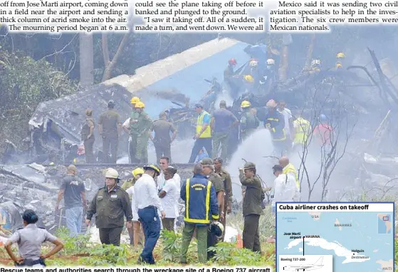  ??  ?? Rescue teams and authoritie­s search through the wreckage site of a Boeing 737 aircraft with more than 100 passengers on board that crashed into a cassava field in Havana on Friday.