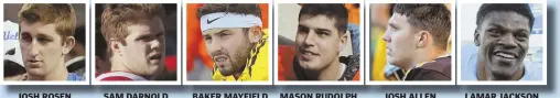  ??  ?? JOSH ROSEN SAM DARNOLD BAKER MAYFIELD MASON RUDOLPH JOSH ALLEN LAMAR JACKSON