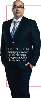  ??  ?? DHIREN GUPTA managing director of 4C Mortgage Consultanc­y, is a financial expert