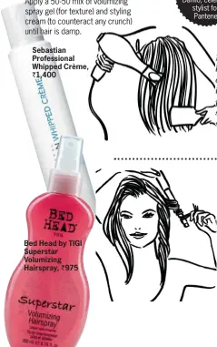  ??  ?? Sebastian Profession­al Whipped Crème, ` 1,400 Bed Head by TIGI Superstar Volumizing Hairspray, ` 975 Flip hair over to brush and blowdry. Heat infuses the products, so strands stay soft.
   2 Next, wind sections around a curling iron, away from your...