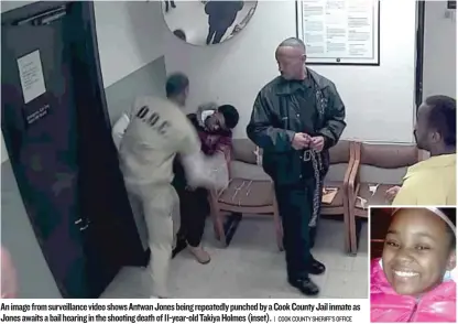  ??  ?? An image from surveillan­ce video shows Antwan Jones being repeatedly punched by a Cook County Jail inmate as Jones awaits a bail hearing in the shooting death of 11- year- old Takiya Holmes ( inset).
| COOK COUNTY SHERIFF’S OFFICE