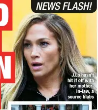  ?? ?? J.Lo hasn’t hit if off with her mother
in-law, a source blabs