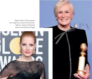  ??  ?? Right: Glenn Close wears earrings and a watch by Cartier. Below: Jessica Chastain wears earrings by Piaget