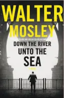  ?? By Walter Mosley (Mulholland Books; 322 pages; $27) ?? Down the River Unto the Sea