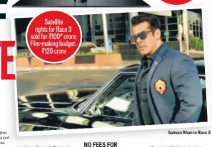  ??  ?? Salman Khan in Race 3 Satellite rights for Race 3 sold for ₹100* crore; Filmmaking budget: ₹120 crore