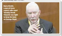  ??  ?? Barry Brodd, a use-of-force expert, tells court Tuesday Derek Chauvin was right to keep his knee on George Floyd.
