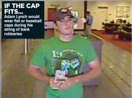  ??  ?? IF THE CAP FITS... Adam Lynch would wear flat or baseball caps during his string of bank robberies