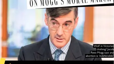  ??  ?? Wolf in Victorian clothing? Jacob Rees-mogg says any abortion is ‘indefensib­le’