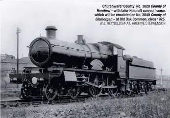  ?? W.J. REYNOLDS/RAIL ARCHIVE STEPHENSON ?? Churchward ‘County’ No. 3828 County of Hereford – with later Holcroft curved frames which will be emulated on No. 3840 County of Glamorgan – at Old Oak Common, circa 1925.
