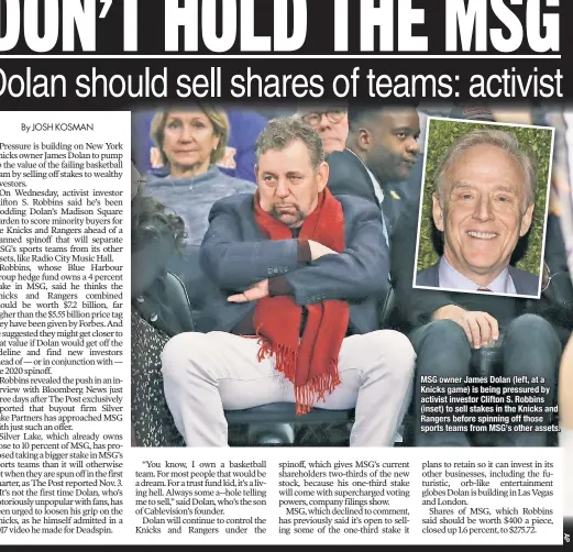  ??  ?? MSG owner James Dolan (left, at a Knicks game) is being pressured by activist investor Clifton S. Robbins (inset) to sell stakes in the Knicks and Rangers before spinning off those sports teams from MSG’s other assets.