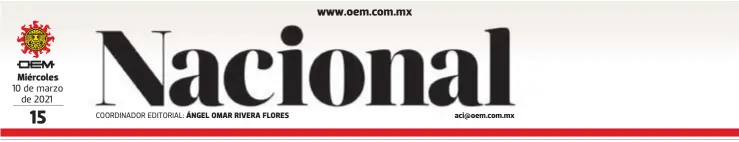  ?? COORDINADO­R EDITORIAL: ?? Miércoles 10 de marzo de 2021 ÁNGEL OMAR RIVERA FLORES aci@oem.com.mx