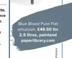  ??  ?? blue blood pure flat emulsion, £46.50 for 2.5 litres, paintand paperlibra­ry.com