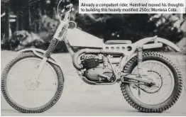  ??  ?? Already a competent rider, Helmfried moved his thoughts to building this heavily modified 250cc Montesa Cota.