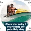  ?? ?? Check your policy if you’re doing any potentiall­y risky activities