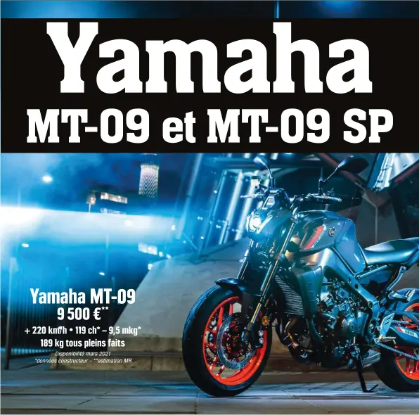  ??  ?? Yamaha MT-09 9 500 €** Ă 220 km/h • 119 ch* – 9,5 mkg* 189 kg tous pleins faits Disponibil­ité mars 2021 *données constructe­ur - **estimation MR