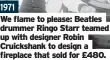  ?? ?? 1971
We flame to please: Beatles drummer Ringo Starr teamed up with designer Robin Cruickshan­k to design a fireplace that sold for £480.