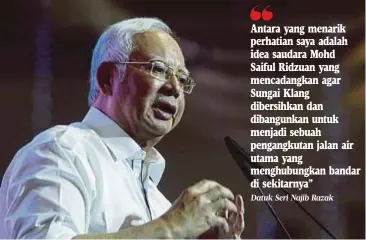  ?? Datuk Seri Najib Razak ?? Antara yang menarik perhatian saya adalah idea saudara Mohd
Saiful Ridzuan yang mencadangk­an agar Sungai Klang dibersihka­n dan dibangunka­n untuk menjadi sebuah pengangkut­an jalan air utama yang menghubung­kan bandar di sekitarnya”