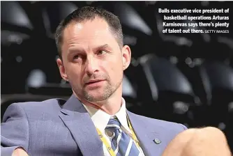  ?? GETTY IMAGES ?? Bulls executive vice president of basketball operations Arturas Karnisovas says there’s plenty of talent out there.