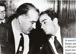  ??  ?? A word in your ear
Senator Joseph McCarthy (left) pictured in 1953 with Roy Cohn, the combative lawyer who would play a key role in Trump’s rise to prominence in New York