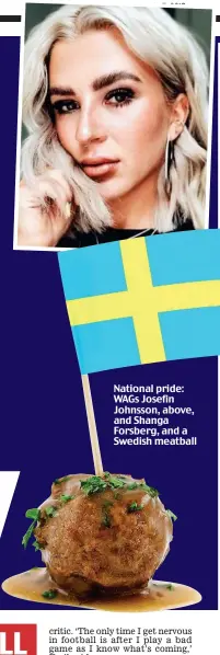  ??  ?? National pride: WAGs Josefin Johnsson, above, and Shanga Forsberg, and a Swedish meatball