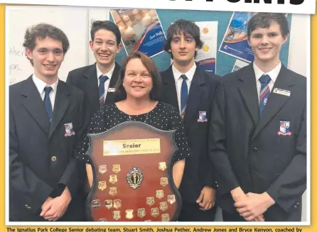  ?? ?? The Ignatius Park College Senior debating team, Stuart Smith, Joshua Pether, Andrew Jones and Bryce Kenyon, coached by head of English Andrea Tarttelin, took out top spot in the Townsville Interschoo­l Debating grand final.