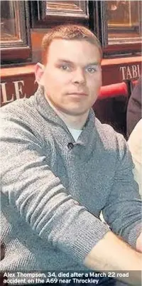  ??  ?? Alex Thompson, 34, died after a March 22 road accident on the A69 near Throckley