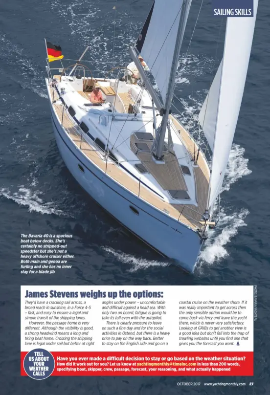  ??  ?? The Bavaria 40 is a spacious boat below decks. She’s certainly no stripped-out speedster but she’s not a heavy offshore cruiser either. Both main and genoa are furling and she has no inner stay for a blade jib