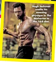  ??  ?? Hugh Jackman credits his amazing physique in The Wolverine to the 16:8 diet.