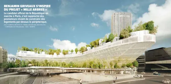  ?? "SOU FUJIMOTO ARCHITECTS # MANAL RACHDI OXO ARCHITECTE­S ## COMPAGNIE DE PHALSBOURG # OGIC # MORPH$ ?? BENJAMIN GRIVEAUX S’INSPIRE DU PROJET « MILLE ARBRES »
Le candidat o"ciel de la République en marche à Paris, s’est rapproché des promoteurs rêvant de construire des logements par-dessus le périphériq­ue.