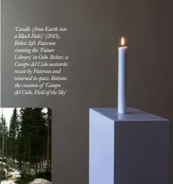  ??  ?? ‘Candle (from Earth into a Black Hole)’ (2015). Below left: Paterson creating the ‘Future Library’ in Oslo. Below: a Campo del Cielo meteorite recast by Paterson and returned to space. Bottom: the creation of ‘Campo del Cielo, Field of the Sky’