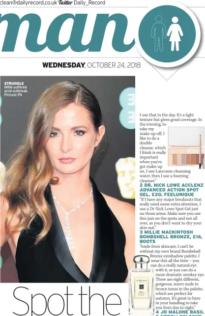  ??  ?? STRUGGLE Millie suffered acne outbreak. Picture: PA 3 MILLIE MACKINTOSH BOMBSHELL BRONZE, £16, BOOTS 4 JO MALONE BASIL &amp; NEROLI COLOGNE, £94 FOR 100ML