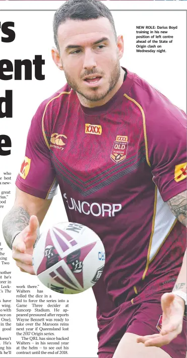  ??  ?? NEW ROLE: Darius Boyd training in his new position of left centre ahead of the State of Origin clash on Wednesday night.