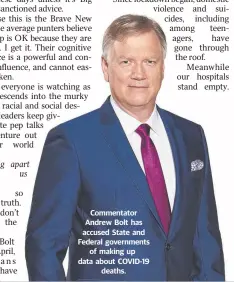  ??  ?? Commentato­r Andrew Bolt has accused State and Federal government­s of making up data about COVID-19 deaths.