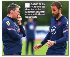  ??  ?? ■ GAME PLAN: FA technical director John Mcdermott (left) chats with Gareth Southgate