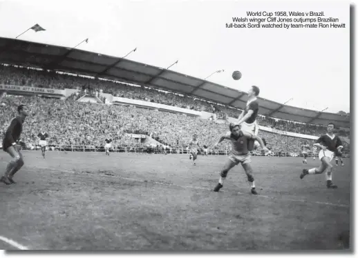  ?? ?? World Cup 1958, Wales v Brazil. Welsh winger Cliff Jones outjumps Brazilian full-back Sordi watched by team-mate Ron Hewitt
